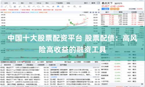 中国十大股票配资平台 股票配债：高风险高收益的融资工具