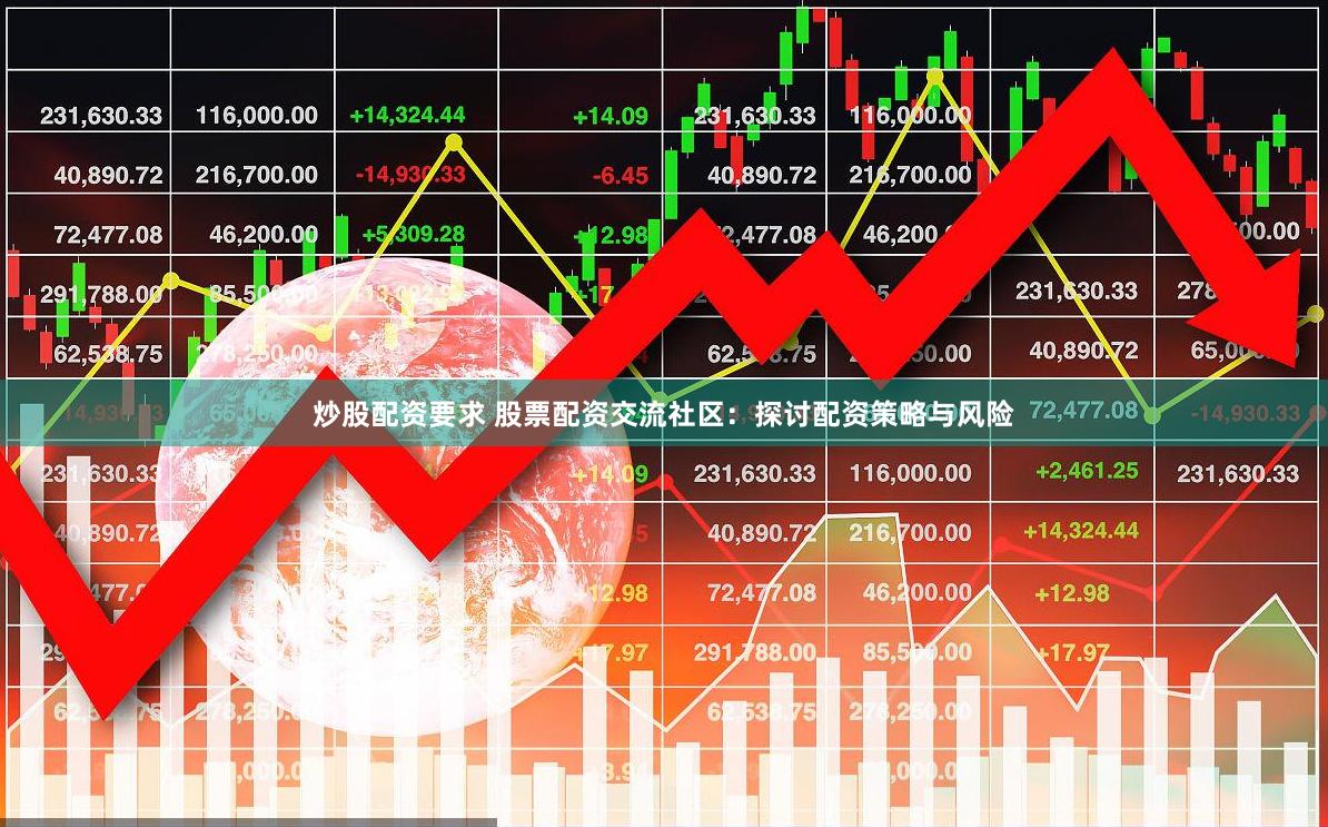 炒股配资要求 股票配资交流社区：探讨配资策略与风险