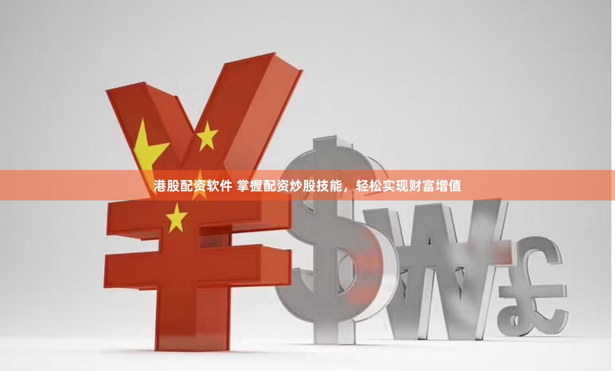 港股配资软件 掌握配资炒股技能，轻松实现财富增值