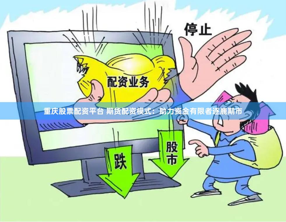 重庆股票配资平台 期货配资模式：助力资金有限者逐鹿期市
