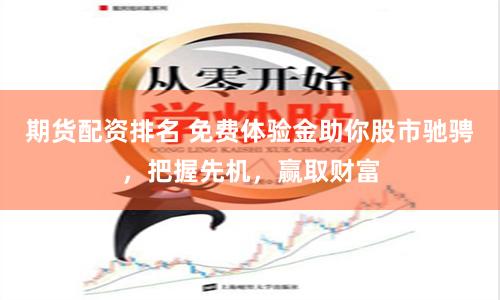 期货配资排名 免费体验金助你股市驰骋，把握先机，赢取财富