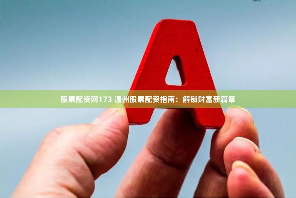 股票配资网173 温州股票配资指南：解锁财富新篇章