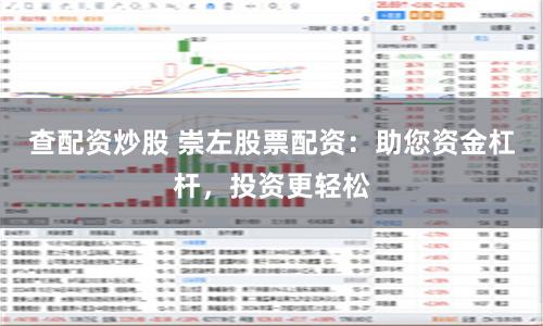查配资炒股 崇左股票配资：助您资金杠杆，投资更轻松