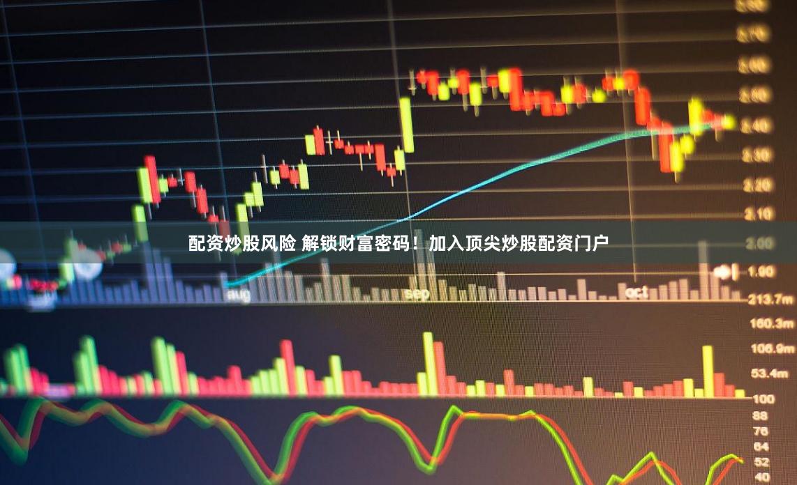 配资炒股风险 解锁财富密码！加入顶尖炒股配资门户