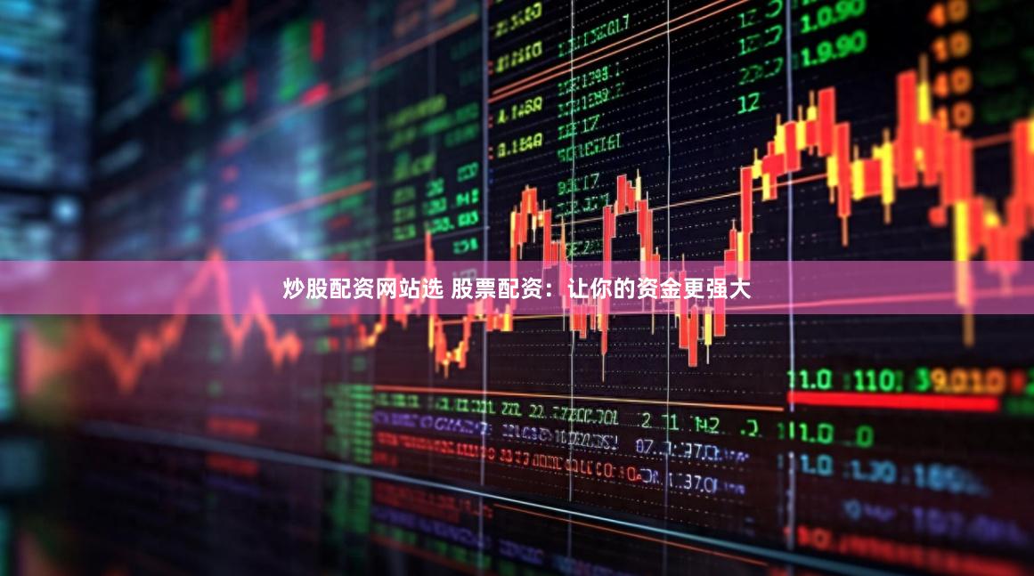 炒股配资网站选 股票配资：让你的资金更强大