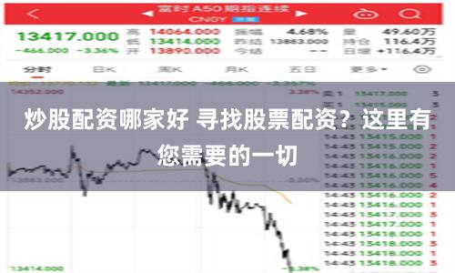 炒股配资哪家好 寻找股票配资？这里有您需要的一切