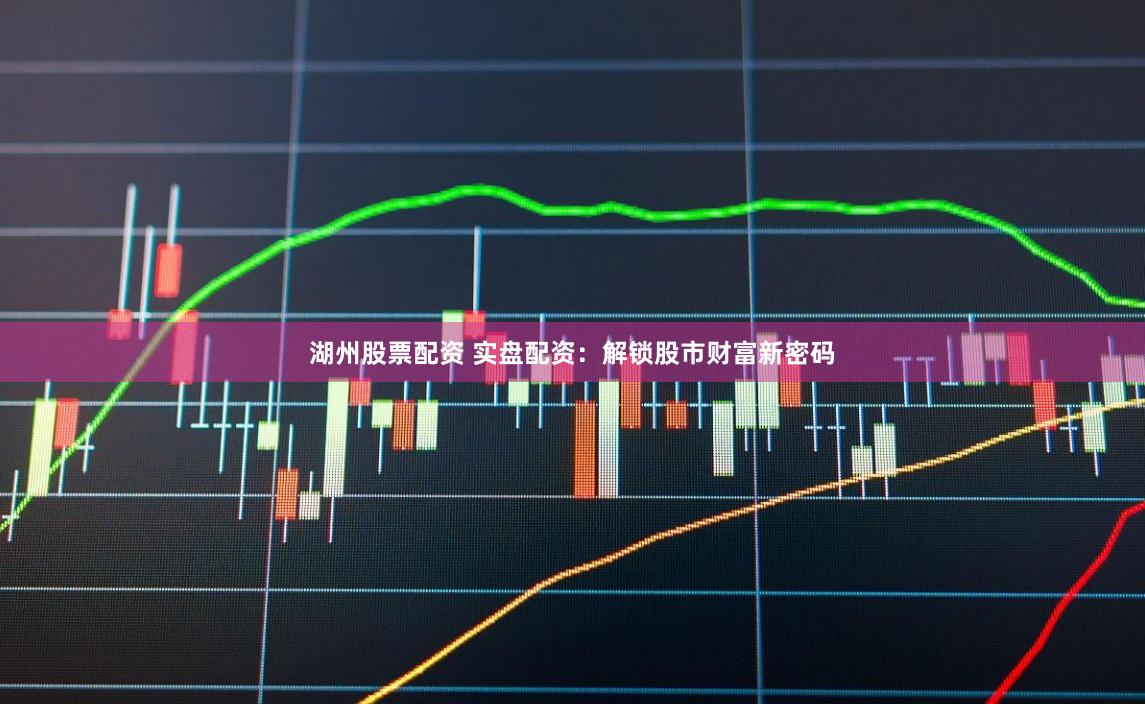 湖州股票配资 实盘配资：解锁股市财富新密码