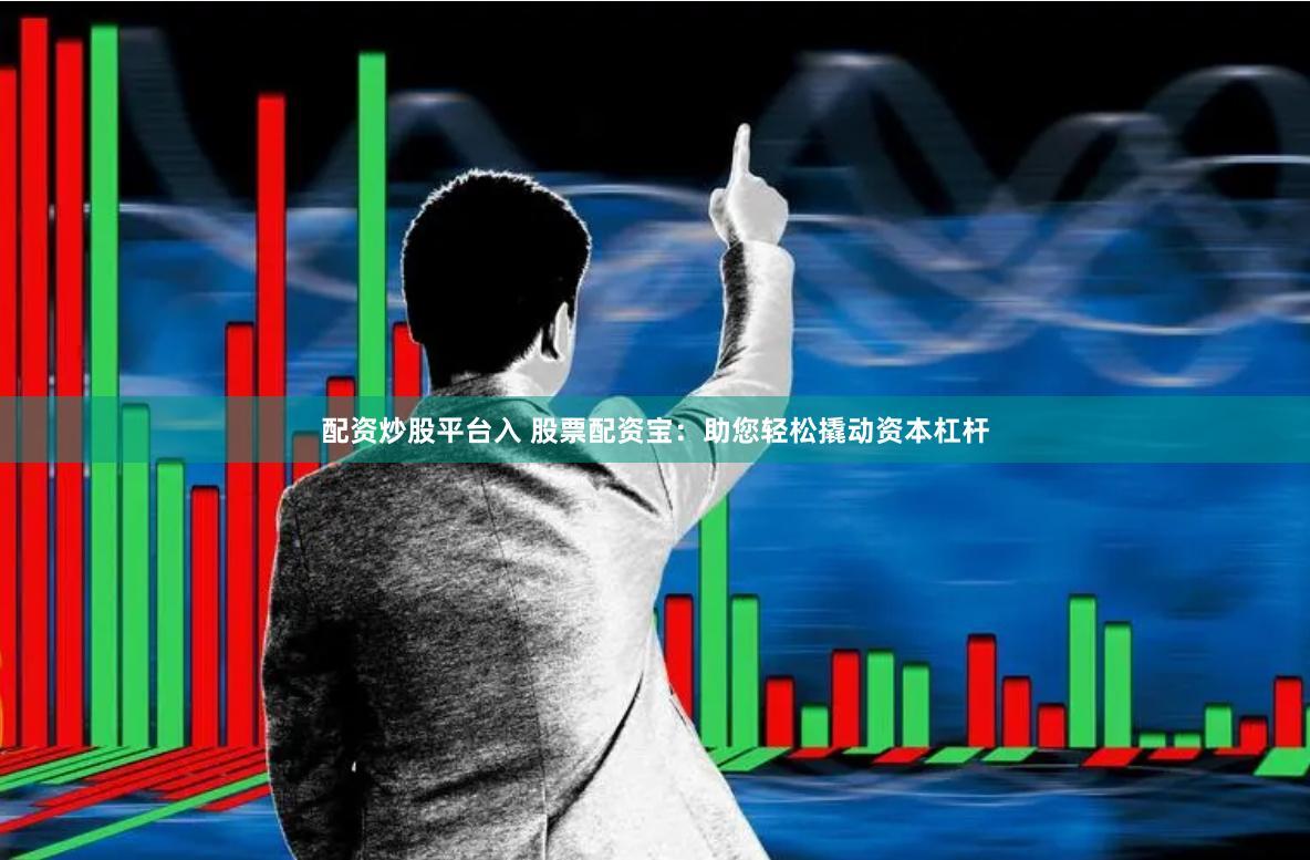配资炒股平台入 股票配资宝：助您轻松撬动资本杠杆