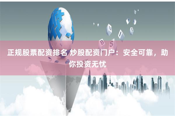 正规股票配资排名 炒股配资门户：安全可靠，助你投资无忧