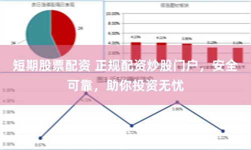短期股票配资 正规配资炒股门户，安全可靠，助你投资无忧
