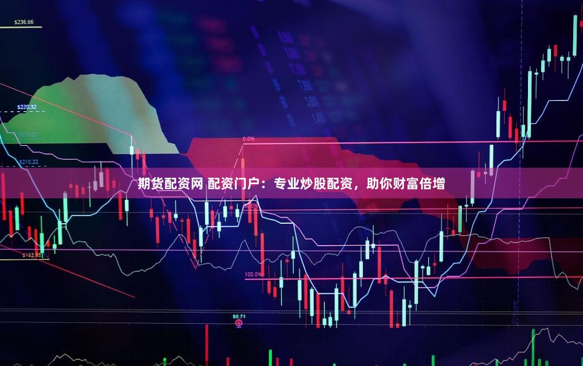 期货配资网 配资门户：专业炒股配资，助你财富倍增