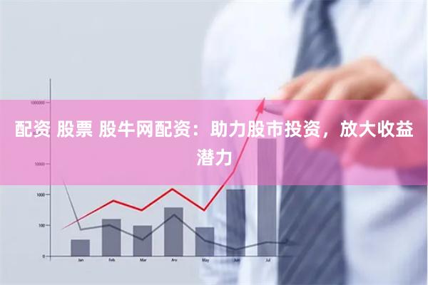 配资 股票 股牛网配资：助力股市投资，放大收益潜力