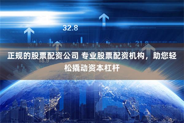 正规的股票配资公司 专业股票配资机构，助您轻松撬动资本杠杆