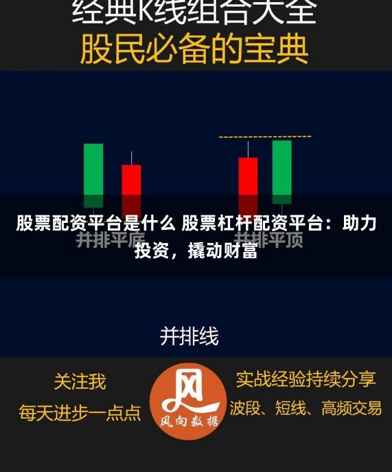 股票配资平台是什么 股票杠杆配资平台：助力投资，撬动财富