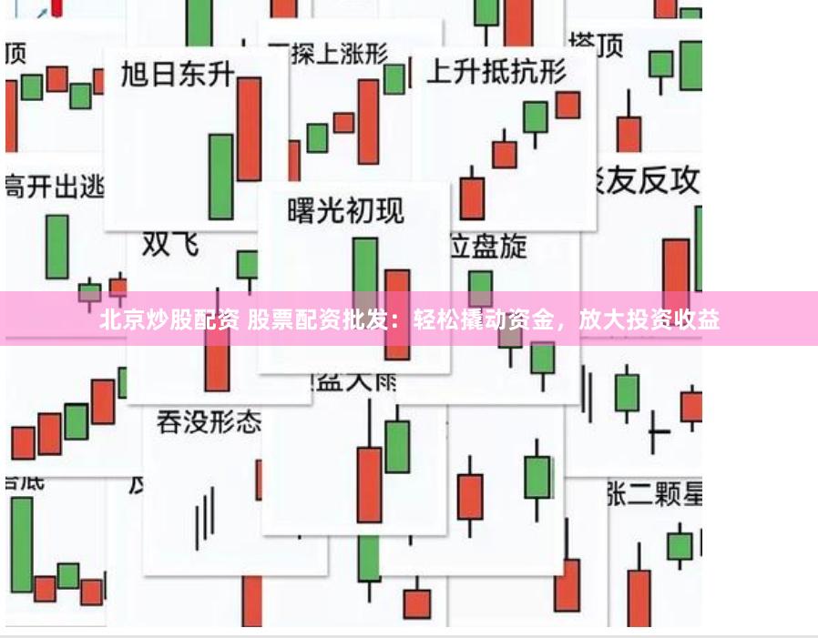 北京炒股配资 股票配资批发：轻松撬动资金，放大投资收益