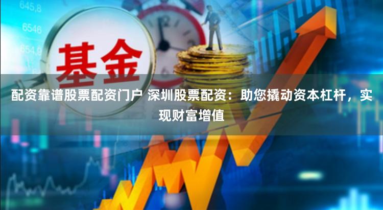 配资靠谱股票配资门户 深圳股票配资：助您撬动资本杠杆，实现财富增值