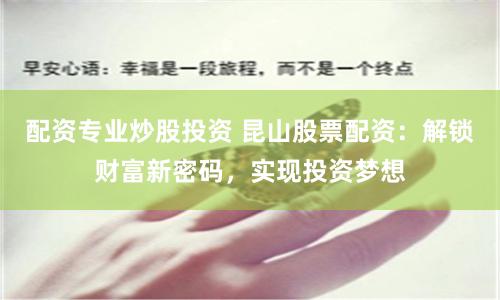 配资专业炒股投资 昆山股票配资：解锁财富新密码，实现投资梦想