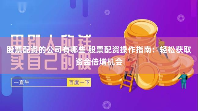 股票配资的公司有哪些 股票配资操作指南：轻松获取资金倍增机会