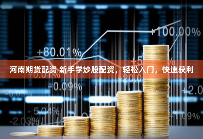 河南期货配资 新手学炒股配资，轻松入门，快速获利