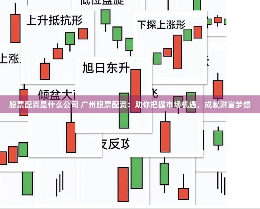 股票配资是什么公司 广州股票配资：助你把握市场机遇，成就财富梦想