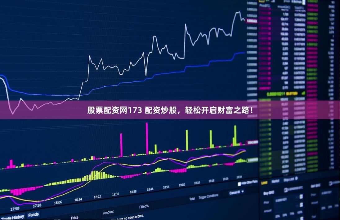 股票配资网173 配资炒股，轻松开启财富之路！