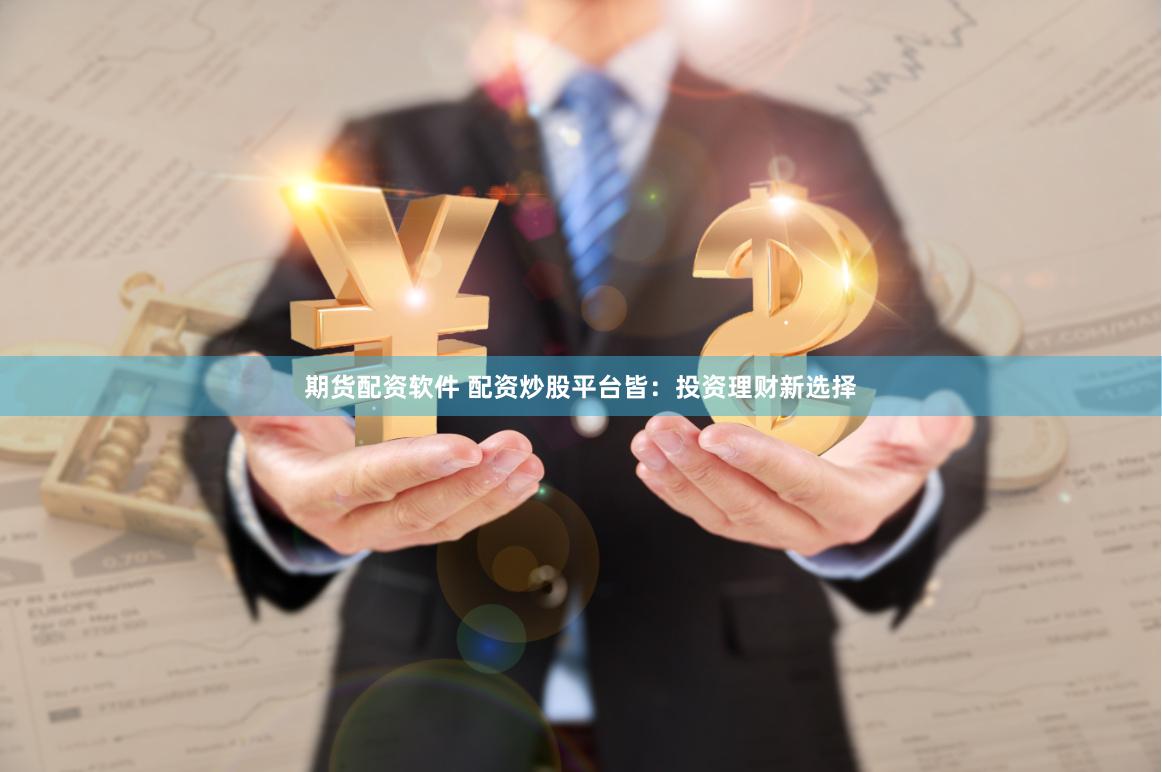 期货配资软件 配资炒股平台皆：投资理财新选择