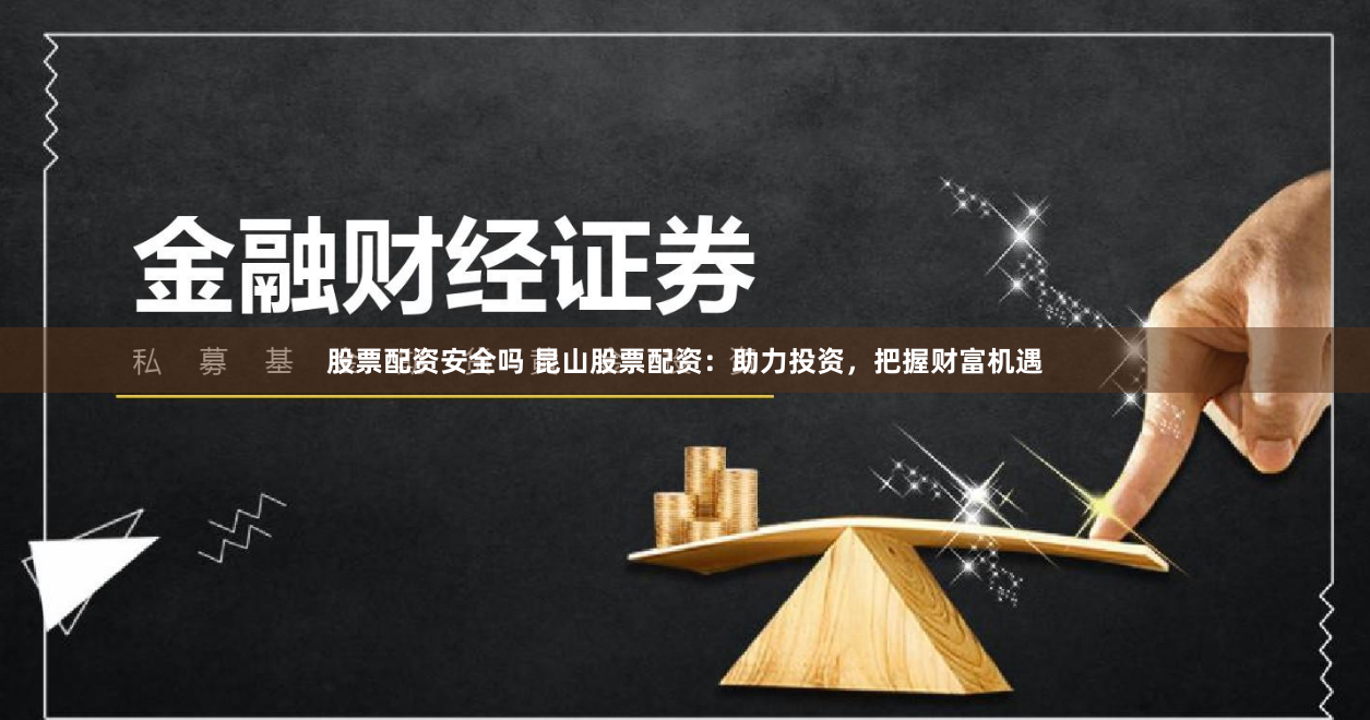 股票配资安全吗 昆山股票配资:助力投资,把握财富机遇