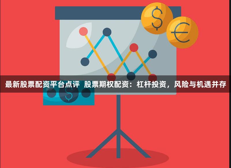 最新股票配资平台点评  股票期权配资：杠杆投资，风险与机遇并存