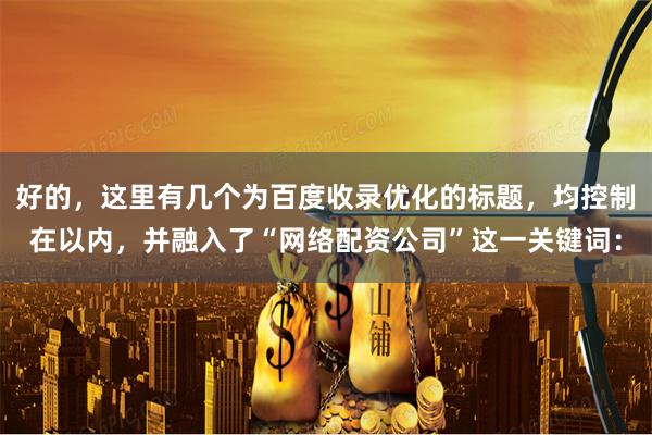 好的，这里有几个为百度收录优化的标题，均控制在以内，并融入了“网络配资公司”这一关键词：