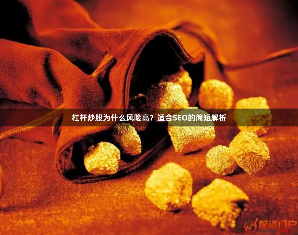 杠杆炒股为什么风险高？适合SEO的简短解析