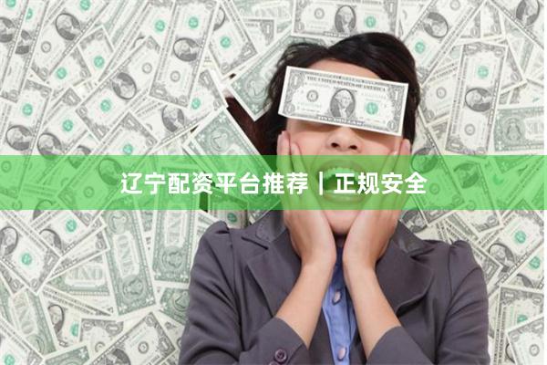 辽宁配资平台推荐｜正规安全