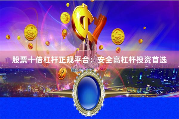 股票十倍杠杆正规平台：安全高杠杆投资首选