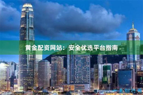 黄金配资网站：安全优选平台指南
