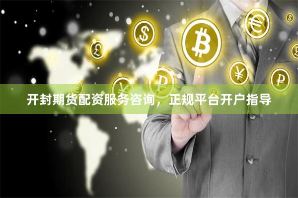 开封期货配资服务咨询，正规平台开户指导