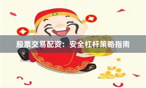 股票交易配资：安全杠杆策略指南