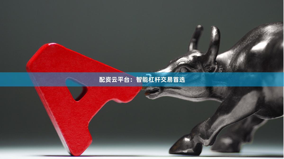 配资云平台：智能杠杆交易首选