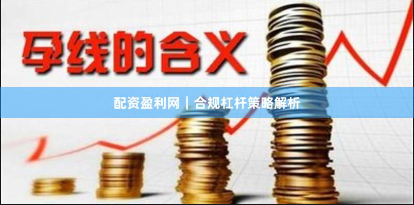 配资盈利网｜合规杠杆策略解析