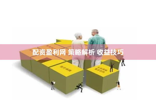 配资盈利网 策略解析 收益技巧