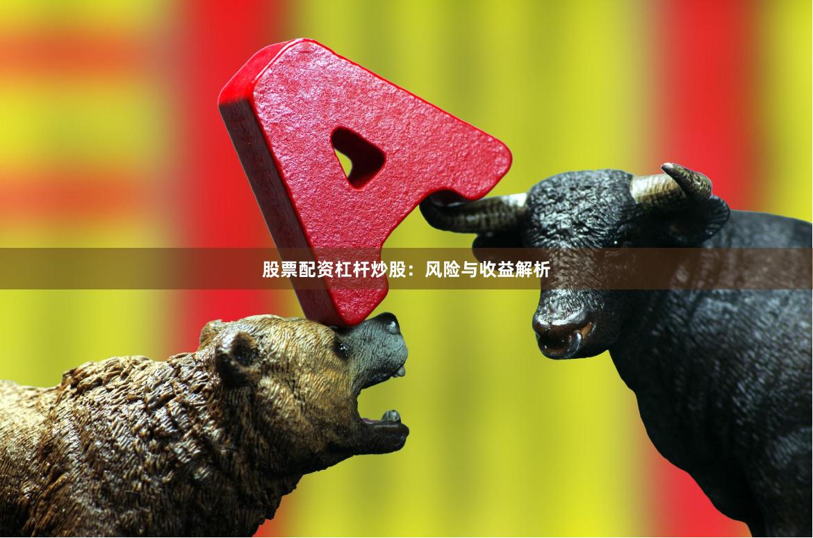 股票配资杠杆炒股：风险与收益解析