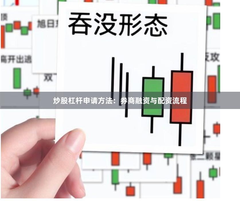 炒股杠杆申请方法：券商融资与配资流程