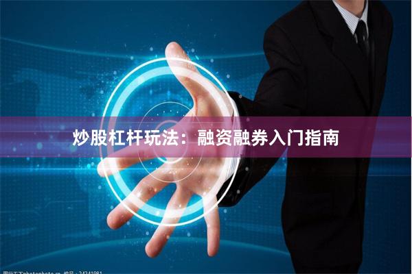 炒股杠杆玩法：融资融券入门指南