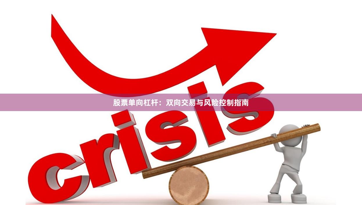 股票单向杠杆：双向交易与风险控制指南