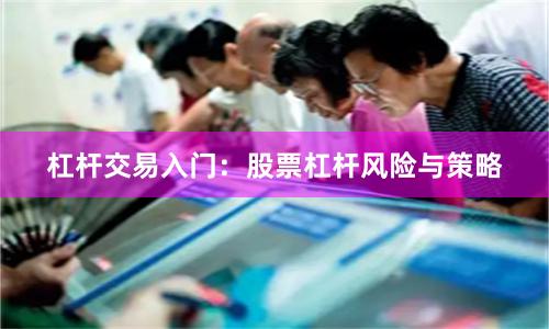 杠杆交易入门：股票杠杆风险与策略