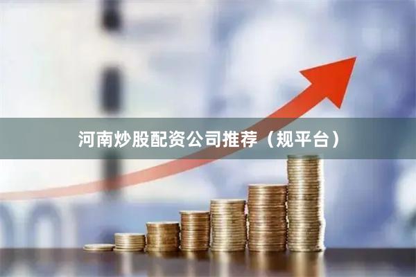 河南炒股配资公司推荐（规平台）