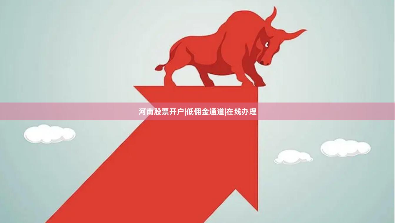 河南股票开户|低佣金通道|在线办理