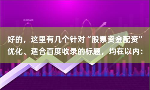 好的，这里有几个针对“股票资金配资”优化、适合百度收录的标题，均在以内：