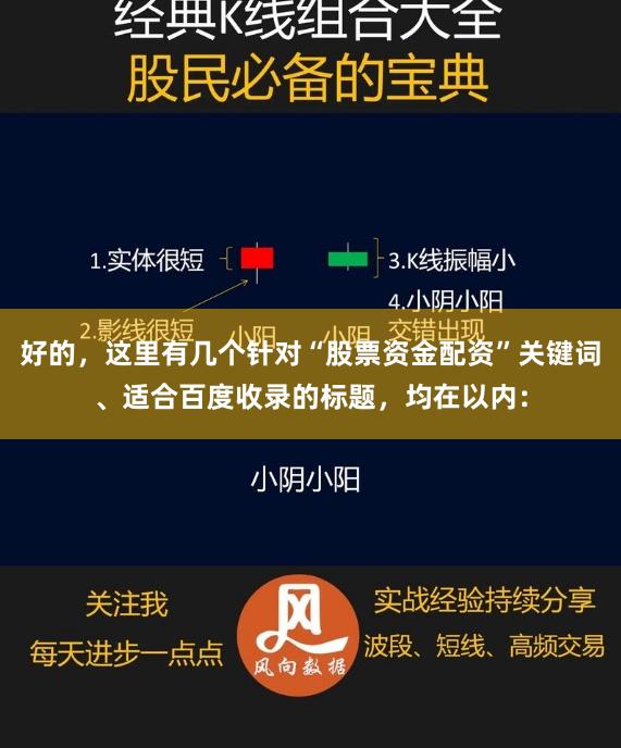 好的,这里有几个针对“股票资金配资”关键词、适合百度收录的标题,均在以内: