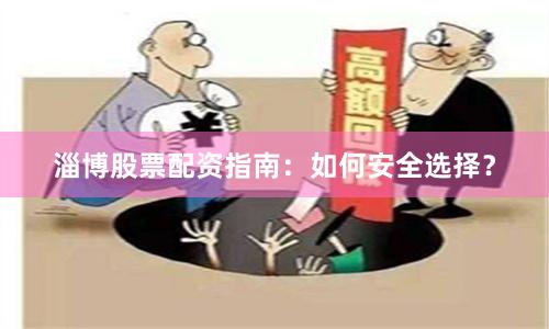 淄博股票配资指南：如何安全选择？