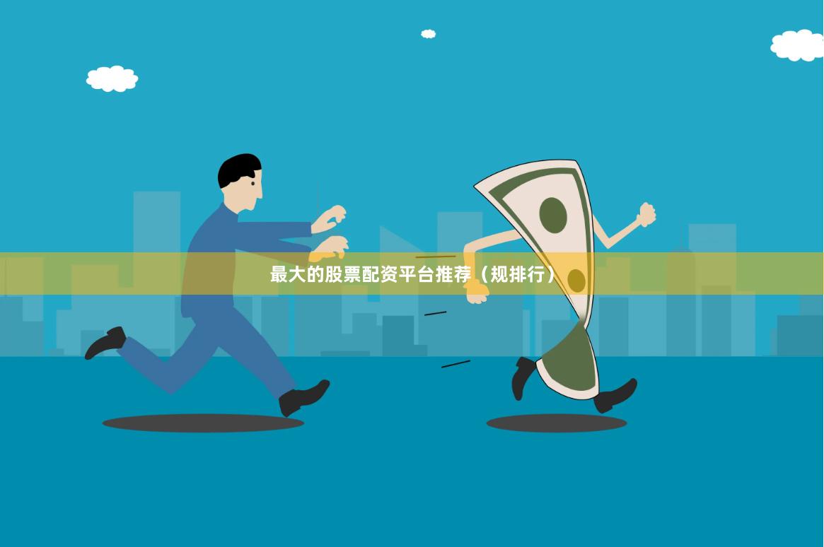 最大的股票配资平台推荐（规排行）