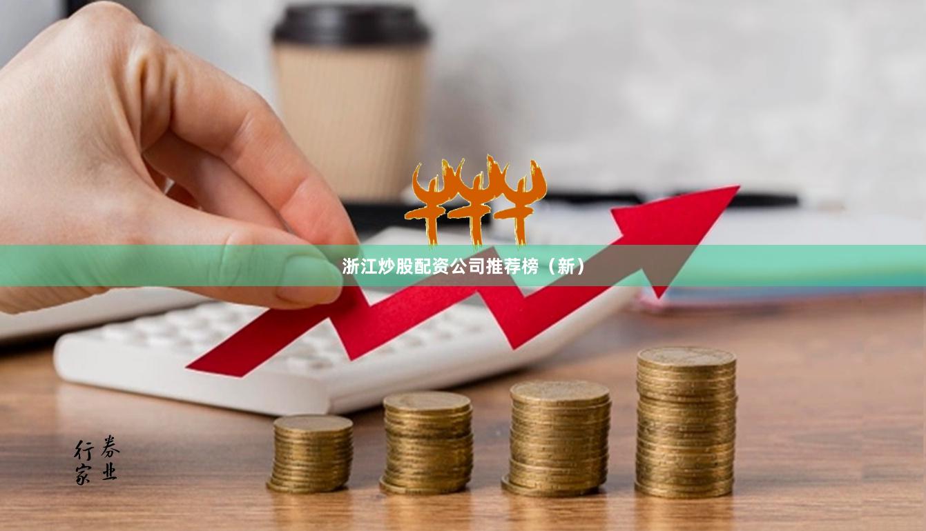 浙江炒股配资公司推荐榜（新）